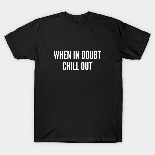 Chill - When In Doubt Chill Out - Statement Slogan T-Shirt by sillyslogans